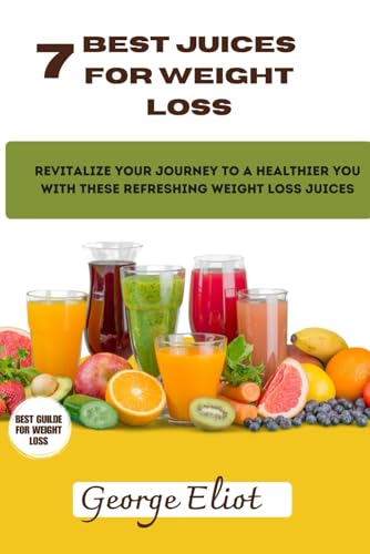 7 Best Juices for Weight Loss: Journey to a Healthier You with these Refreshing Weight Loss Juices, juicing for weight loss, juice for total wellness, essential guilde for detoxify, juice recipes von Independently published